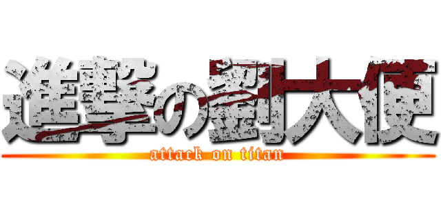 進撃の劉大便 (attack on titan)
