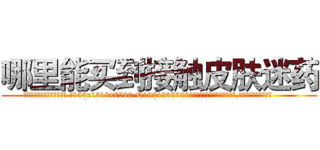 哪里能买到接触皮肤迷药 (哪里能买到接触皮肤迷药【电.话156x1318x7580-Q1991936399鑫宏药业】我们做的是长期生意,靠的是老客户长期支持
参考消息网2月20日报道 韩媒称，“剩女多、离婚率高的城市，房价一定会上涨。”这是中国经济学家金岩石2016年12月参加在上海举行的房地产相关论坛时说的话。
)