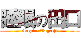 睡眠の田口 (sleepin\' Taguchi)