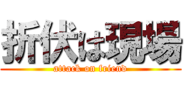 折伏は現場 (attack on friend)