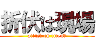 折伏は現場 (attack on friend)