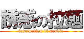 誘惑の拉麺 (fascination of noodle)