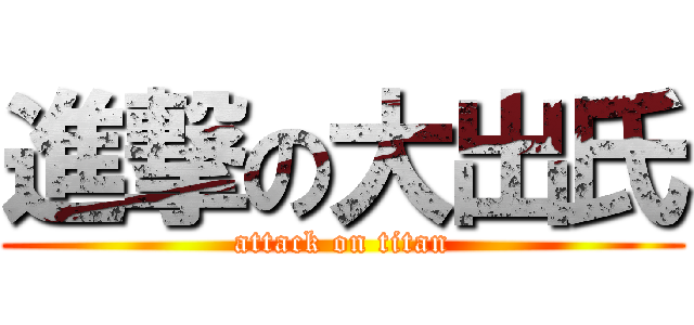 進撃の大出氏 (attack on titan)