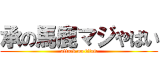 承の馬鹿マジやばい (attack on titan)