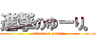 進撃のゆーり。 (attack on yuuri)