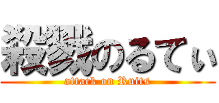 殺戮のるてぃ (attack on Ruits)