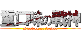 重口味の戰神 (attack on pork chop)