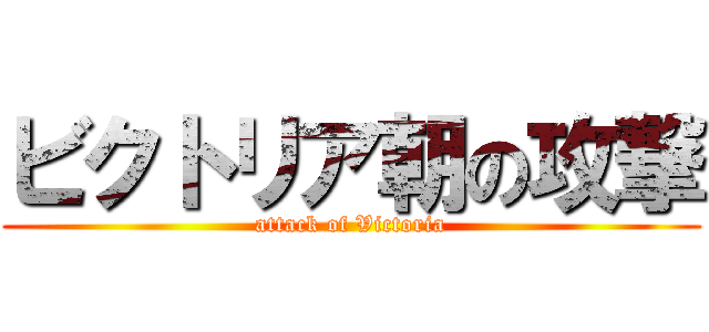 ビクトリア朝の攻撃 (attack of Victoria)