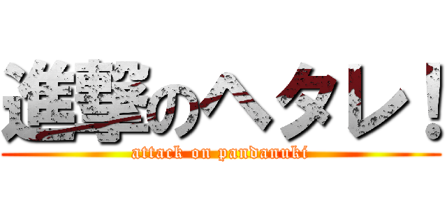 進撃のヘタレ！ (attack on pandanuki)