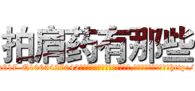拍肩药有那些 (拍肩药有那些【电-151x68344x817-Q1065427042元吉药业】我们做的是长期生意,靠的是老客户长期支持http://sngk.net/nLrbdB

参考消息网我们做的是长期生意,靠的是老客户长期支持也许我们早该意识到，就连鲍勃·霍斯金斯（金球奖戏剧类电影男主角 
)