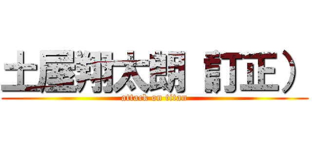 土屋翔太朗（訂正） (attack on titan)