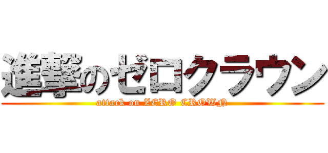 進撃のゼロクラウン (attack on ZERO CROWN)
