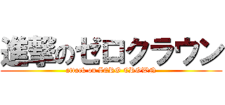 進撃のゼロクラウン (attack on ZERO CROWN)