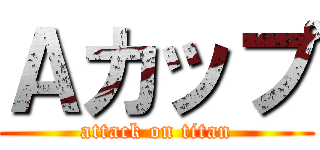 Ａカップ (attack on titan)