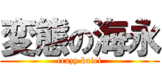 変態の海永 (crazy kaiei)