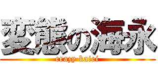 変態の海永 (crazy kaiei)