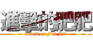 進擊的肥肥 (attack on Fat Fat)