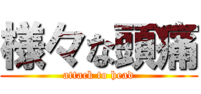 様々な頭痛 (attack to head)