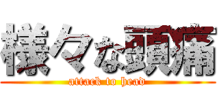 様々な頭痛 (attack to head)