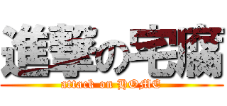 進撃の宅腐 (attack on HOME)