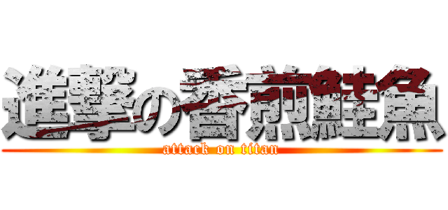 進撃の香煎鮭魚 (attack on titan)