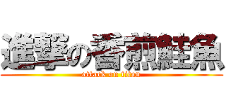 進撃の香煎鮭魚 (attack on titan)