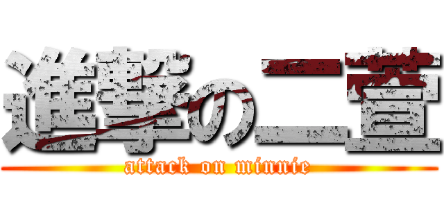 進撃の二萱 (attack on minnie)