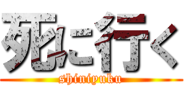 死に行く (shiniyuku)