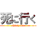 死に行く (shiniyuku)