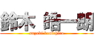 鈴木 皓一朗 (suzuki kouichiro)