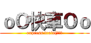 ｏＯ快車Ｏｏ (express train(快車）)