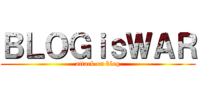 ＢＬＯＧｉｓＷＡＲ (attack on blog)