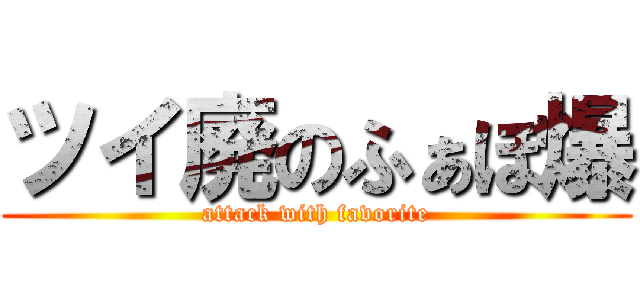 ツイ廃のふぁぼ爆 (attack with favorite)