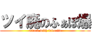 ツイ廃のふぁぼ爆 (attack with favorite)