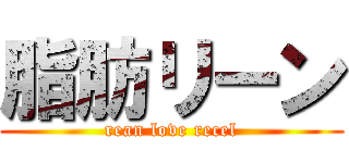 脂肪リーン (rean love recel)