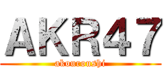 ＡＫＲ４７ (akouroushi)