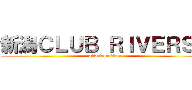 新潟ＣＬＵＢ ＲＩＶＥＲＳＴ (attack on titan)