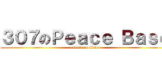 ３０７のＰｅａｃｅ Ｂａｓｅ (attack on titan)