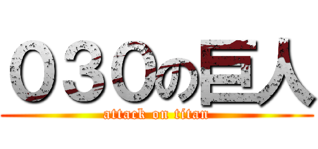 ０３０の巨人 (attack on titan)