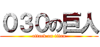 ０３０の巨人 (attack on titan)