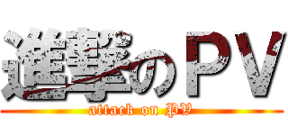 進撃のＰＶ (attack on PV)