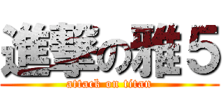 進撃の雅５ (attack on titan)
