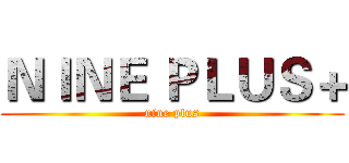 ＮＩＮＥ ＰＬＵＳ＋ (nine plus)