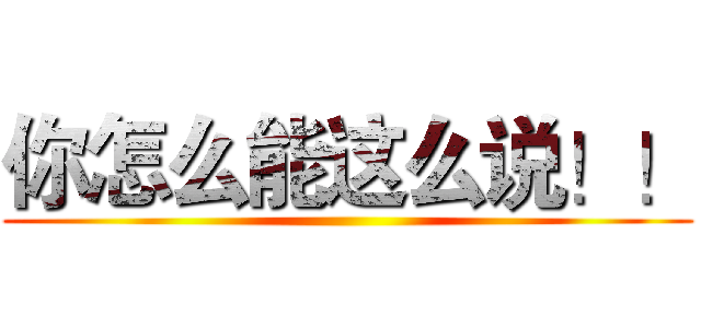 你怎么能这么说！！ ()