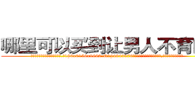 哪里可以买到让男人不育的药 (哪里可以买到让男人不育的药【电.话186x0156x9662-Q194843976林氏药业】我们做的是长期生意,靠的是老客户长期支持
参考消息网2月20日报道 韩媒称，“剩女多、离婚率高的城市，房价一定会上涨。”这是中国经济学家金岩石2016年12月参加在上海举行的房地产相关论坛时说的话。
)