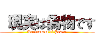  現実は偽物です (Tournament of Power )