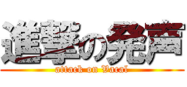 進撃の発声 (attack on Vacal)