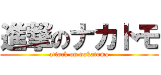 進撃のナカトモ (attack on nakatomo)