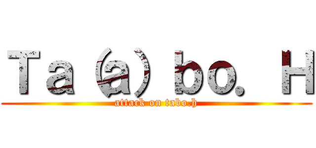 Ｔａ（ａ）ｂｏ．Ｈ (attack on tabo.h)
