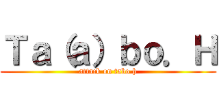 Ｔａ（ａ）ｂｏ．Ｈ (attack on tabo.h)